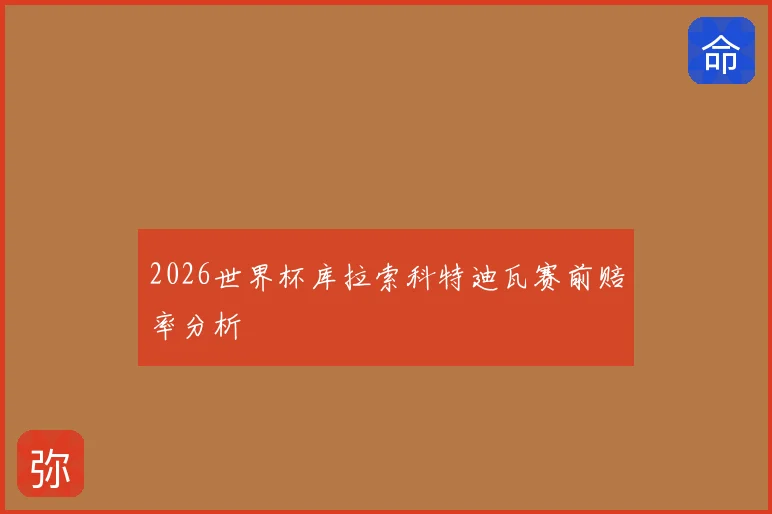 2026世界杯库拉索科特迪瓦赛前赔率分析