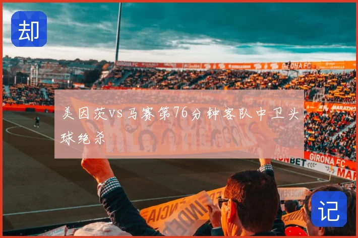 美因茨vs马赛第76分钟客队中卫头球绝杀