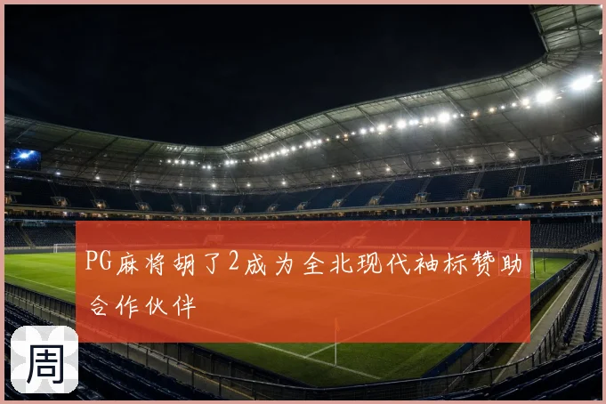 PG麻将胡了2成为全北现代袖标赞助合作伙伴