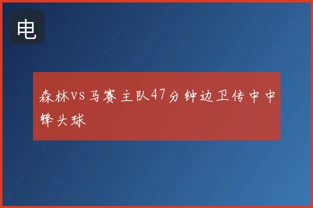 森林vs马赛主队47分钟边卫传中中锋头球