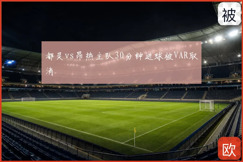 都灵vs昂热主队30分钟进球被VAR取消