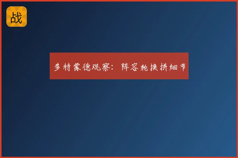 多特蒙德观察：阵容轮换拼细节