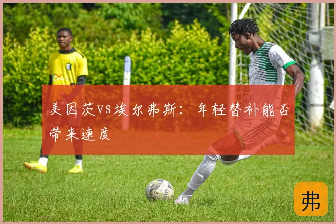 美因茨vs埃尔弗斯:年轻替补能否带来速度