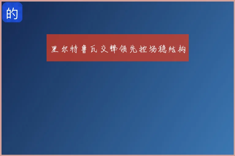 里尔特鲁瓦交锋领先控场稳结构