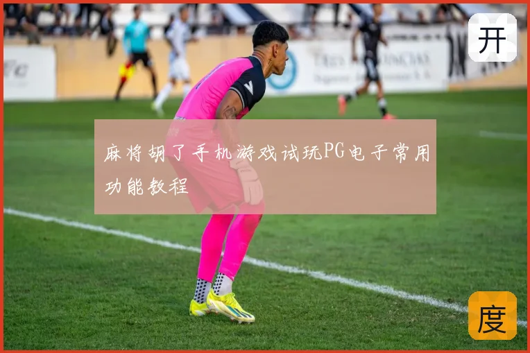 麻将胡了手机游戏试玩PG电子常用功能教程