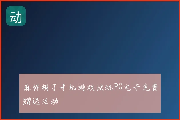 麻将胡了手机游戏试玩PG电子免费赠送活动