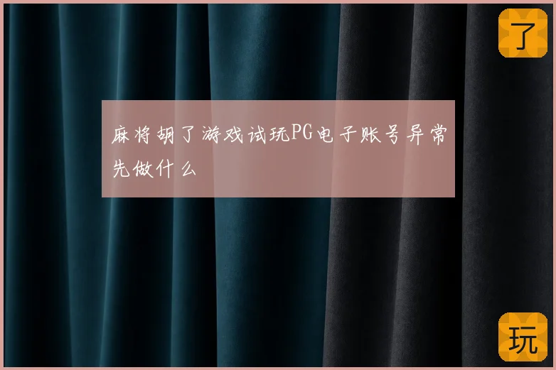 麻将胡了游戏试玩PG电子账号异常先做什么