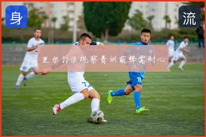 里尔打法观察青训前锋需耐心